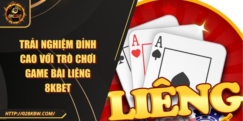 Trải nghiệm đỉnh cao với trò chơi game bài liêng 8KBET