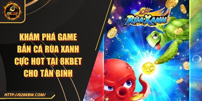 Khám phá game bắn cá rùa xanh cực hot tại 8KBET cho tân binh