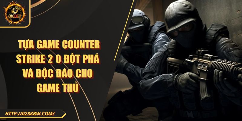 Tựa game Counter Strike 2 0 đột phá và độc đáo cho game thủ