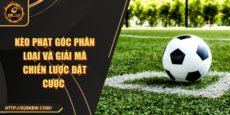 Kèo phạt góc phân loại và giải mã chiến lược đặt cược